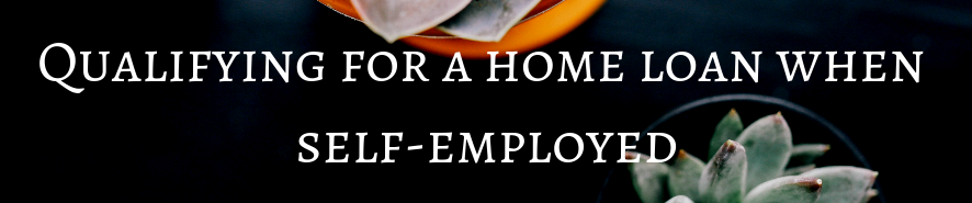 QUALIFYING FOR A HOME LOAN WHEN SELF-EMPLOYED